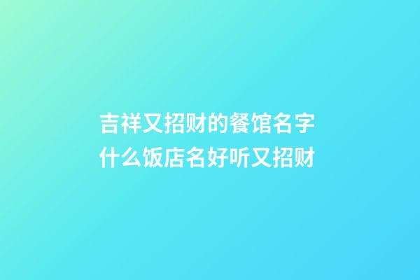 吉祥又招财的餐馆名字 什么饭店名好听又招财-第1张-店铺起名-玄机派